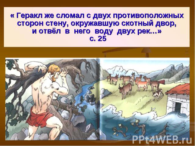 « Геракл же сломал с двух противоположныхсторон стену, окружавшую скотный двор,и отвёл в него воду двух рек…» с. 25