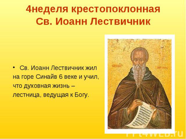 4неделя крестопоклоннаяСв. Иоанн Лествичник Св. Иоанн Лествичник жил на горе Синайв 6 веке и учил, что духовная жизнь – лестница, ведущая к Богу. 