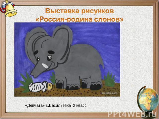 Выставка рисунков«Россия-родина слонов»«Девчата» с.Васильевка 2 класс