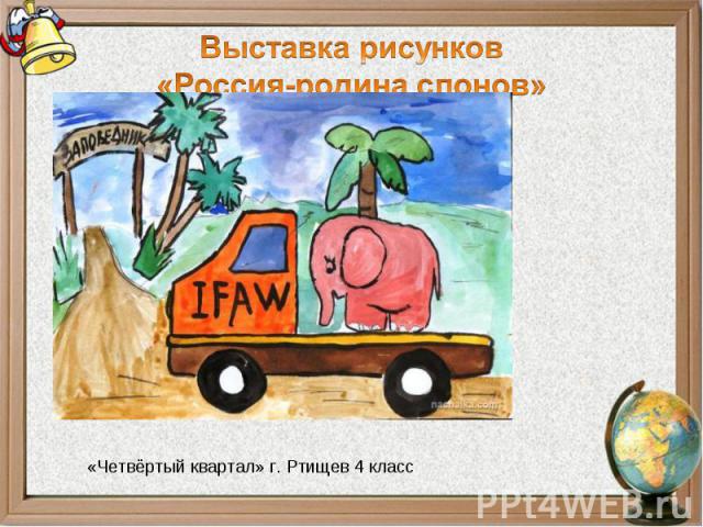 Выставка рисунков«Россия-родина слонов»«Четвёртый квартал» г. Ртищев 4 класс