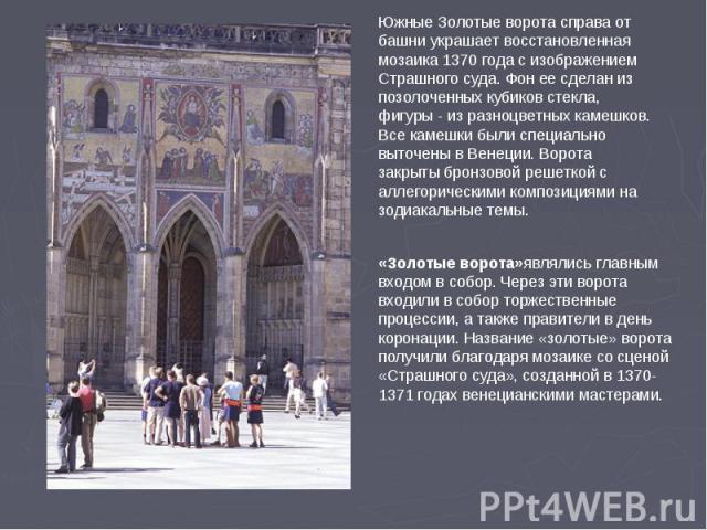 Южные Золотые ворота справа от башни украшает восстановленная мозаика 1370 года с изображением Страшного суда. Фон ее сделан из позолоченных кубиков стекла, фигуры - из разноцветных камешков. Все камешки были специально выточены в Венеции. Ворота за…