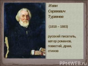 Иван Сергеевич Тургенев (1818 – 1883) русский писатель, автор романов, повестей,