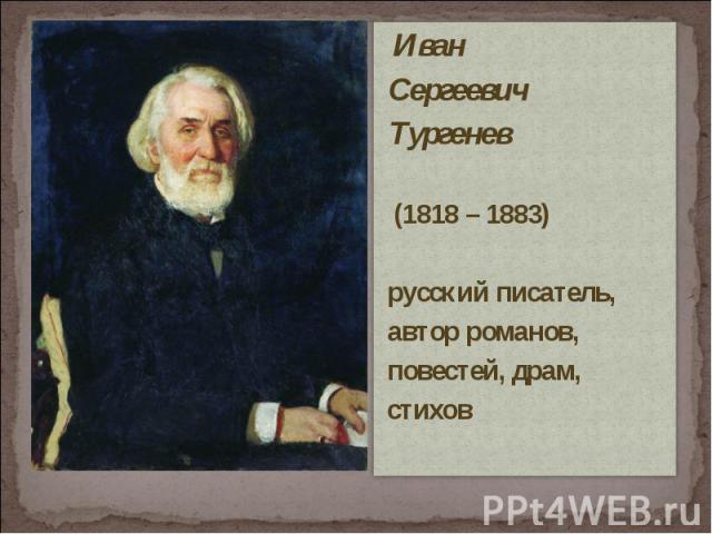 Иван Сергеевич Тургенев (1818 – 1883) русский писатель, автор романов, повестей, драм, стихов