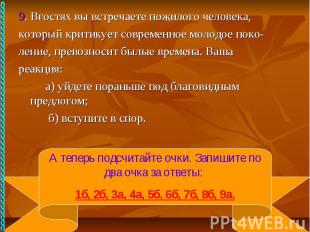 9. Вгостях вы встречаете пожилого человека, который критикует современное молодо