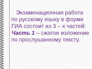 Экзаменационная работа по русскому языку в форме ГИА состоит из 3 – х частей:Час