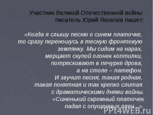 Участник Великой Отечественной войны писатель Юрий Яковлев пишет: «Когда я слышу