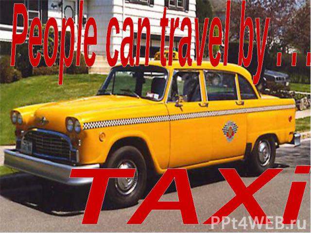 People can travel by . . .TAXi