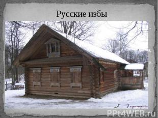 Русские избы.Все основные постройки крестьянского двора были срубные - избы, кле