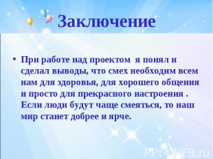 ЗаключениеПри работе над проектом я понял и сделал выводы, что смех необходим вс