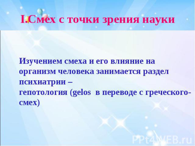 I.Смех с точки зрения наукиИзучением смеха и его влияние на организм человека занимается раздел психиатрии – гепотология (gelos в переводе с греческого- смех)