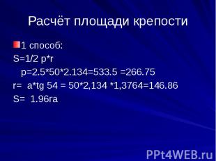 Расчёт площади крепости1 способ:S=1/2 p*r p=2.5*50*2.134=533.5 =266.75r= a*tg 54