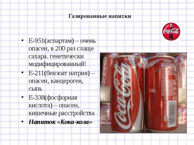 Газированные напиткиЕ-951(аспартам) – очень опасен, в 200 раз слаще сахара. генетически модифицированный! Е-211(бензоат натрия) – опасен, канцероген, сыпьЕ-338(фосфорная кислота) – опасен, кишечные расстройстваНапиток «Кока-кола»
