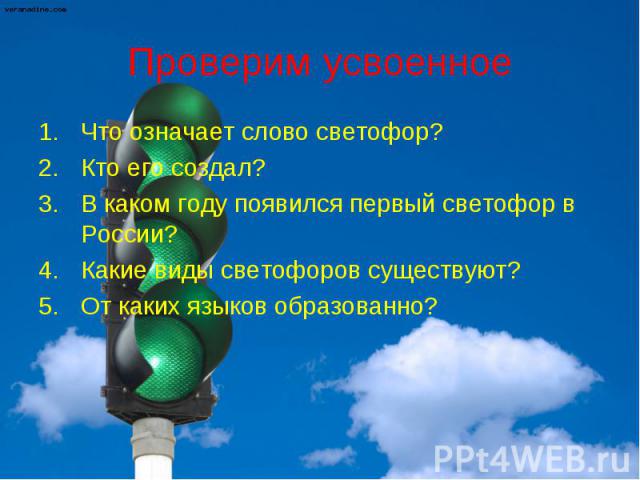 Проверим усвоенноеЧто означает слово светофор?Кто его создал?В каком году появился первый светофор в России?Какие виды светофоров существуют?От каких языков образованно?