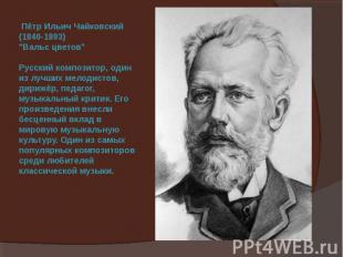 Пётр Ильич Чайковский (1840-1893) "Вальс цветов" Русский композитор, один из луч