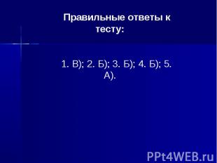 Правильные ответы к тесту:1. В); 2. Б); 3. Б); 4. Б); 5. А).