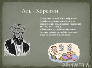 Аль - ХорезмиВ трактате «Китаб аль-джебр валь-мукабала» хорезмский математик раз