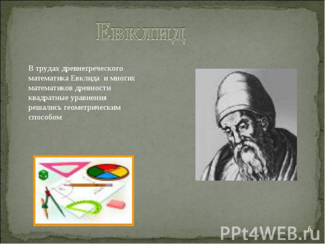ЕвклидВ трудах древнегреческого математика Евклида и многих математиков древности квадратные уравнения решались геометрическим способом