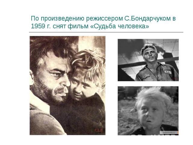 По произведению режиссером С.Бондарчуком в 1959 г. снят фильм «Судьба человека»