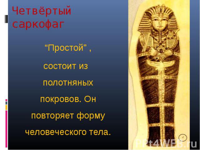 Четвёртый саркофаг “Простой” , состоит из полотняных покровов. Он повторяет форму человеческого тела.