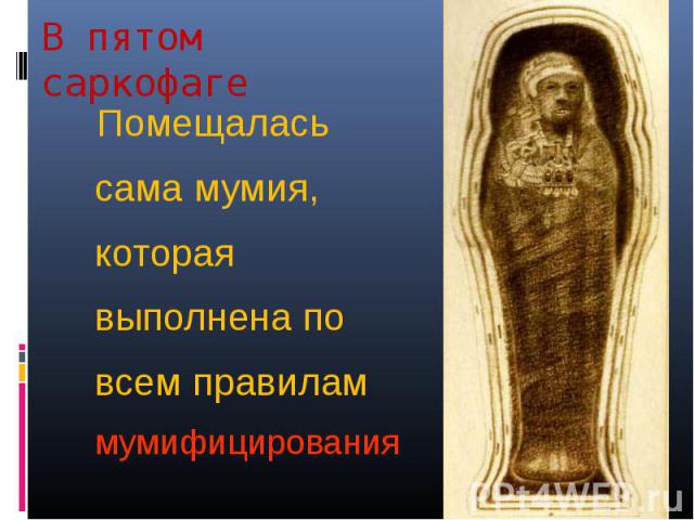 В пятом саркофаге Помещалась сама мумия, которая выполнена по всем правилам мумифицирования