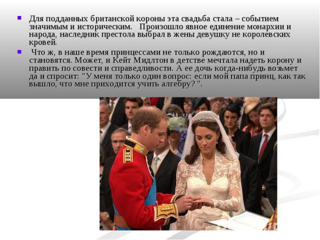 Для подданных британской короны эта свадьба стала – событием значимым и историческим. Произошло явное единение монархии и народа, наследник престола выбрал в жены девушку не королевских кровей. Что ж, в наше время принцессами не только рождаются, но…
