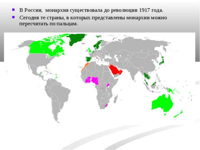 В России, монархия существовала до революции 1917 года.Сегодня те страны, в которых представлены монархии можно пересчитать по пальцам.