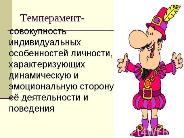 Темперамент- совокупность индивидуальных особенностей личности, характеризующих динамическую и эмоциональную сторону её деятельности и поведения