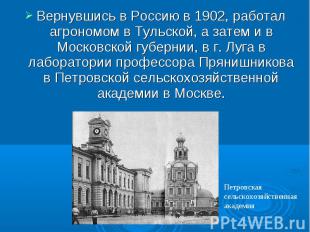 Вернувшись в Россию в 1902, работал агрономом в Тульской, а затем и в Московской