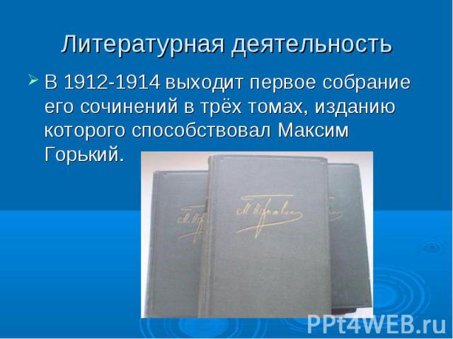 Литературная деятельностьВ 1912-1914 выходит первое собрание его сочинений в трёх томах, изданию которого способствовал Максим Горький.