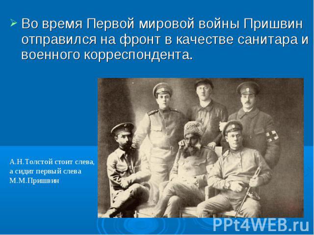 Во время Первой мировой войны Пришвин отправился на фронт в качестве санитара и военного корреспондента.А.Н.Толстой стоит слева,а сидит первый слева М.М.Пришвин