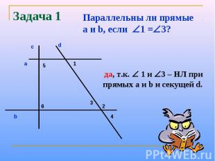 Задача 1Параллельны ли прямые a и b, если 1 =3? да, т.к. 1 и 3 – НЛ при прямых а