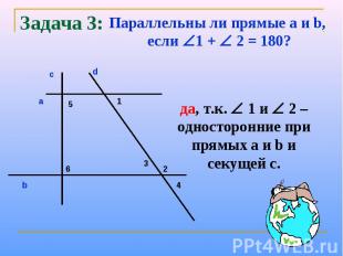 Задача 3:Параллельны ли прямые a и b, если 1 + 2 = 180?да, т.к. 1 и 2 – одностор