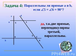 Задача 4:Параллельны ли прямые a и b, если 5 = 6 = 90°?да, т.к.две прямые, перпе