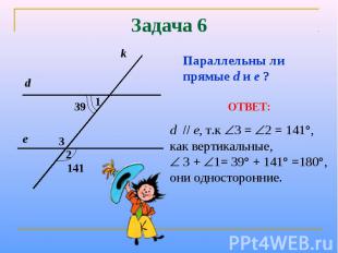 Задача 6Параллельны ли прямые d и е ?ОТВЕТ:d е, т.к 3 = 2 = 141°, как вертикальн