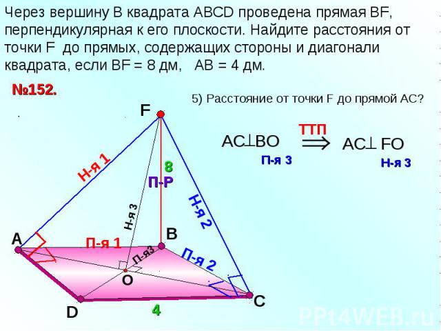 Через вершину B квадрата АВСD проведена прямая ВF, перпендикулярная к его плоскости. Найдите расстояния от точки F до прямых, содержащих стороны и диагонали квадрата, если ВF = 8 дм, АВ = 4 дм.