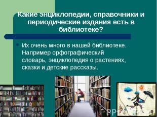 Какие энциклопедии, справочники и периодические издания есть в библиотеке?Их оче