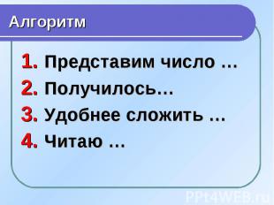 Алгоритм Представим число … Получилось… Удобнее сложить … Читаю …