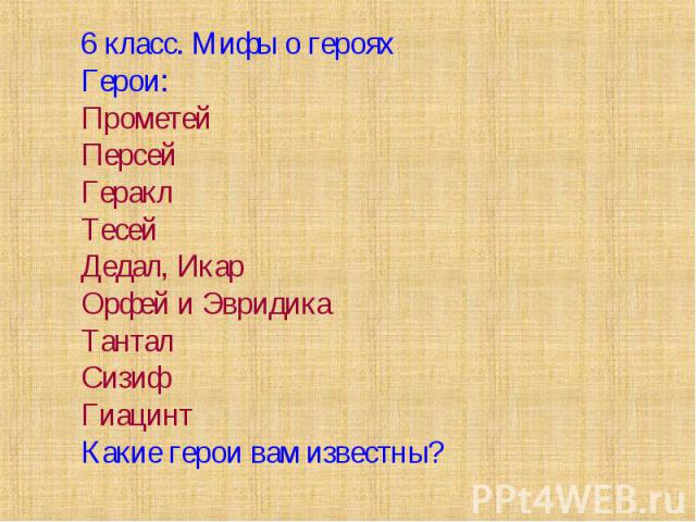 6 класс. Мифы о герояхГерои:ПрометейПерсейГераклТесейДедал, ИкарОрфей и ЭвридикаТанталСизифГиацинтКакие герои вам известны?