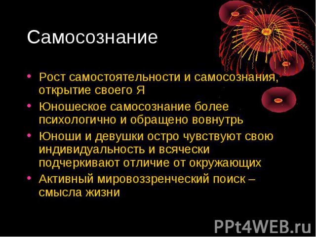 СамосознаниеРост самостоятельности и самосознания, открытие своего ЯЮношеское самосознание более психологично и обращено вовнутрь Юноши и девушки остро чувствуют свою индивидуальность и всячески подчеркивают отличие от окружающихАктивный мировоззрен…