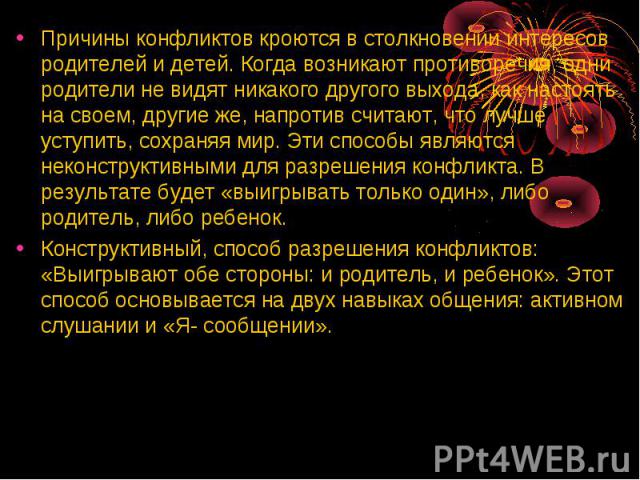 Причины конфликтов кроются в столкновении интересов родителей и детей. Когда возникают противоречия, одни родители не видят никакого другого выхода, как настоять на своем, другие же, напротив считают, что лучше уступить, сохраняя мир. Эти способы яв…