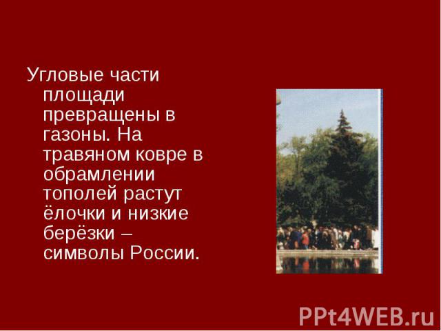 Угловые части площади превращены в газоны. На травяном ковре в обрамлении тополей растут ёлочки и низкие берёзки – символы России.