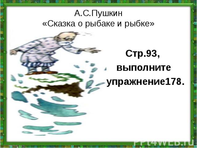 А.С.Пушкин«Сказка о рыбаке и рыбке»Стр.93, выполните упражнение178.