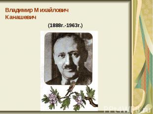 Владимир МихайловичКанашевич(1888г.-1963г.)
