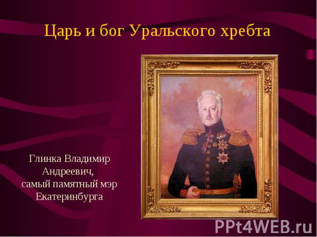 Царь и бог Уральского хребтаГлинка Владимир Андреевич, самый памятный мэр Екатеринбурга