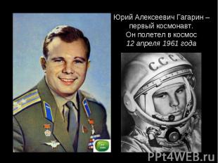 Юрий Алексеевич Гагарин – первый космонавт.Он полетел в космос12 апреля 1961 год