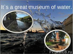 It`s a great museum of water.