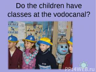 Do the children have classes at the vodocanal?