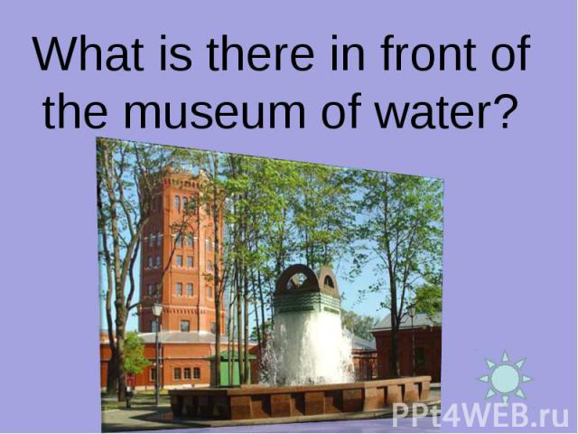 What is there in front of the museum of water?