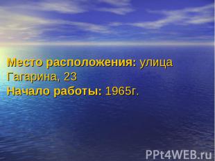 Место расположения: улица Гагарина, 23Начало работы: 1965г.