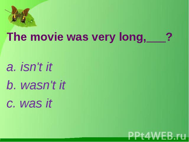 The movie was very long,___?a. isn't itb. wasn't itc. was it